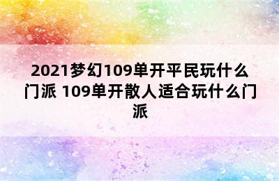 2021梦幻109单开平民玩什么门派 109单开散人适合玩什么门派